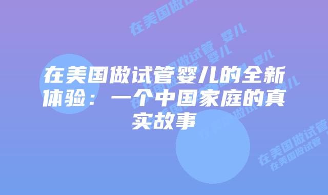 在美国做试管婴儿的全新体验：一个中国家庭的真实故事