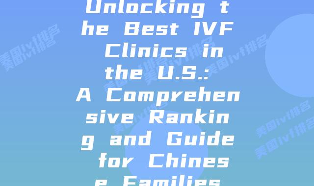 Unlocking the Best IVF Clinics in the U.S.: A Comprehensive Ranking and Guide for Chinese Families