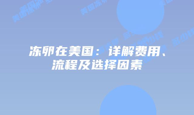 冻卵在美国：详解费用、流程及选择因素