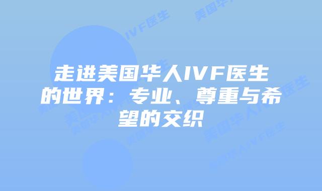 走进美国华人IVF医生的世界:专业、尊重与希望的交织