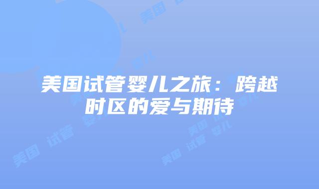 美国试管婴儿之旅：跨越时区的爱与期待