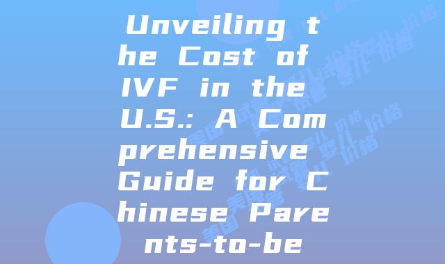 Unveiling the Cost of IVF in the U.S.: A Comprehensive Guide for Chinese Parents-to-be