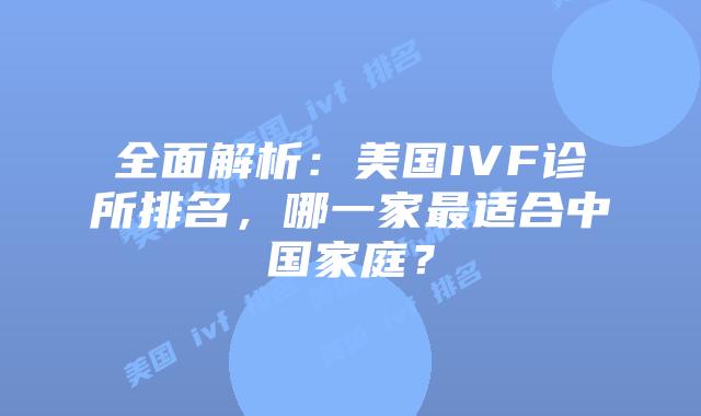 全面解析:美国IVF诊所排名,哪一家最适合中国家庭?
