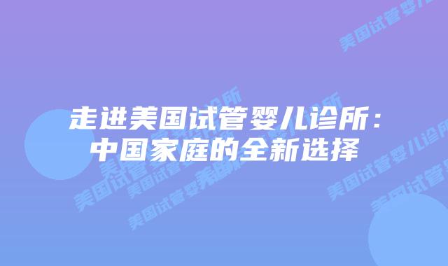 走进美国试管婴儿诊所：中国家庭的全新选择