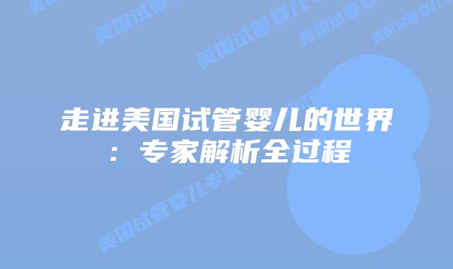 走进美国试管婴儿的世界：专家解析全过程