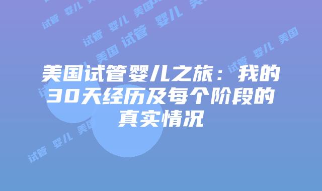 美国试管婴儿之旅：我的30天经历及每个阶段的真实情况