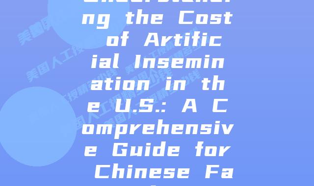 Understanding the Cost of Artificial Insemination in the U.S.: A Comprehensive Guide for Chinese Families