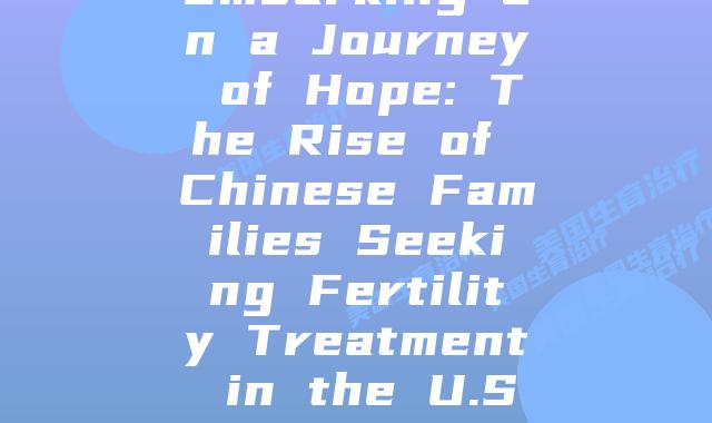 Embarking on a Journey of Hope: The Rise of Chinese Families Seeking Fertility Treatment in the U.S.
