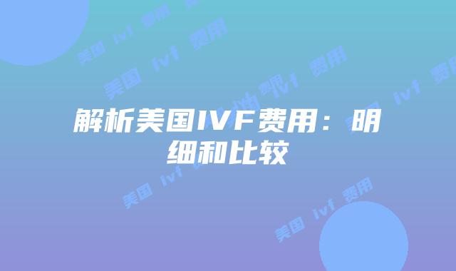 解析美国IVF费用:明细和比较