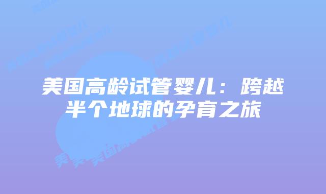 美国高龄试管婴儿:跨越半个地球的孕育之旅