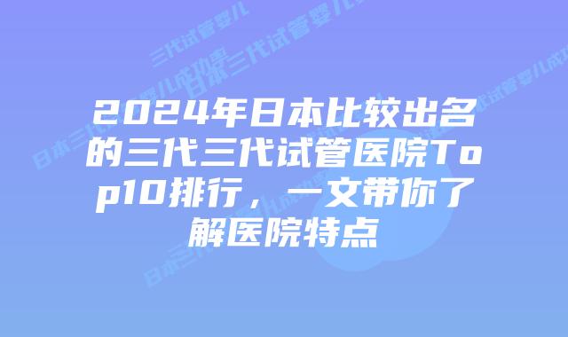 2024年日本比较出名的三代三代试管医院Top10排行，一文带你了解医院特点