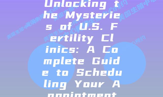 Unlocking the Mysteries of U.S. Fertility Clinics: A Complete Guide to Scheduling Your Appointment