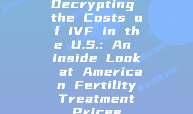 Decrypting the Costs of IVF in the U.S.: An Inside Look at American Fertility Treatment Prices