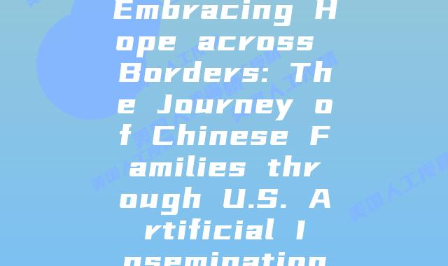 Embracing Hope across Borders: The Journey of Chinese Families through U.S. Artificial Insemination