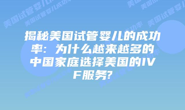 揭秘美国试管婴儿的成功率: 为什么越来越多的中国家庭选择美国的IVF服务?