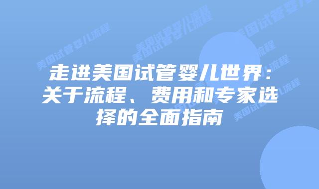走进美国试管婴儿世界：关于流程、费用和专家选择的全面指南
