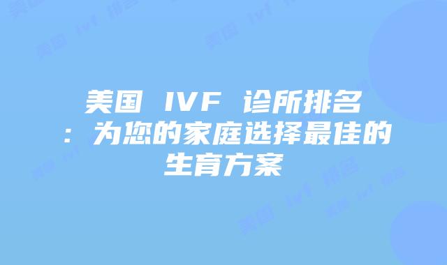 美国 IVF 诊所排名:为您的家庭选择最佳的生育方案