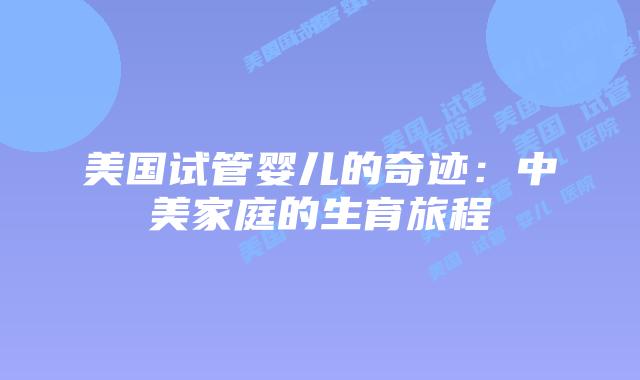 美国试管婴儿的奇迹：中美家庭的生育旅程