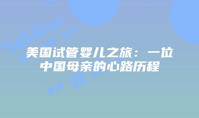 美国试管婴儿之旅：一位中国母亲的心路历程