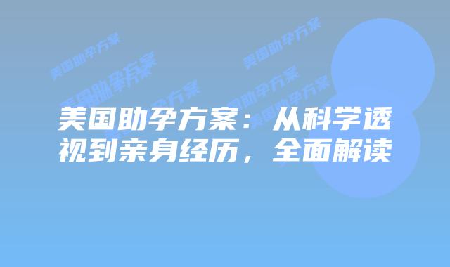 美国助孕方案：从科学透视到亲身经历，全面解读