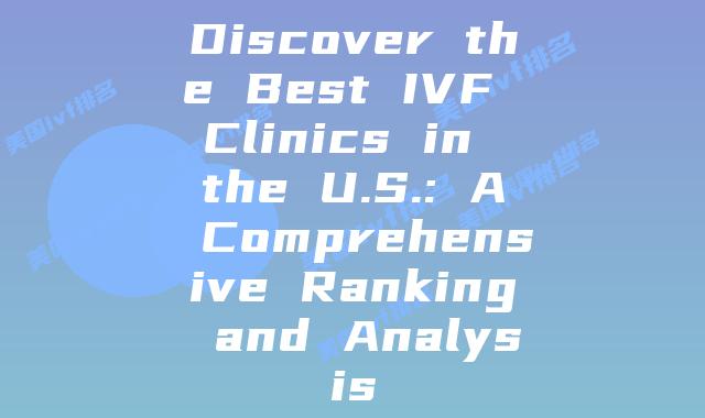 Discover the Best IVF Clinics in the U.S.: A Comprehensive Ranking and Analysis