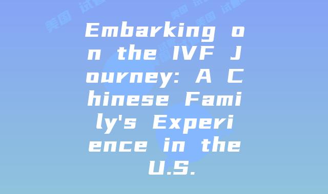 Embarking on the IVF Journey: A Chinese Family’s Experience in the U.S.