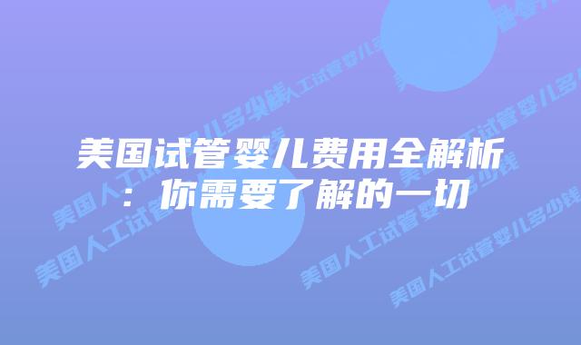 美国试管婴儿费用全解析：你需要了解的一切