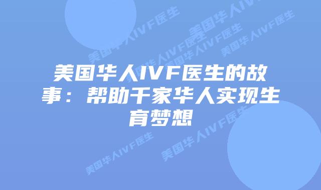 美国华人IVF医生的故事:帮助千家华人实现生育梦想