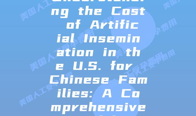 Understanding the Cost of Artificial Insemination in the U.S. for Chinese Families: A Comprehensive Breakdown