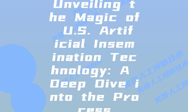 Unveiling the Magic of U.S. Artificial Insemination Technology: A Deep Dive into the Process