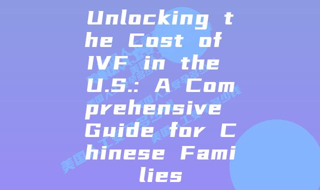 Unlocking the Cost of IVF in the U.S.: A Comprehensive Guide for Chinese Families
