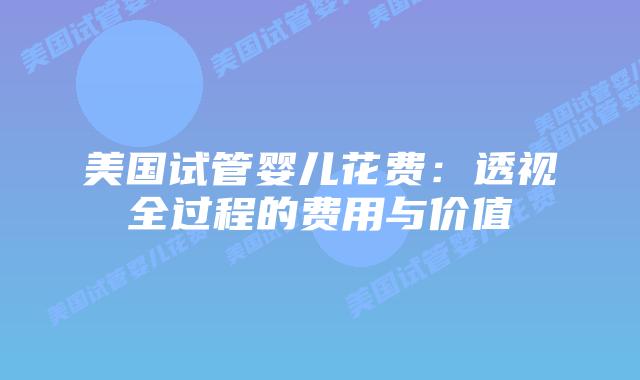 美国试管婴儿花费:透视全过程的费用与价值