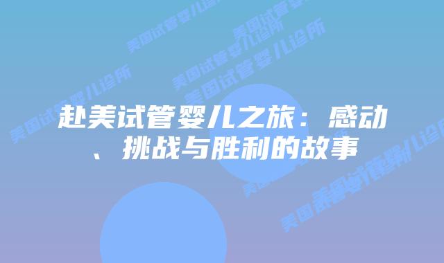 赴美试管婴儿之旅：感动、挑战与胜利的故事