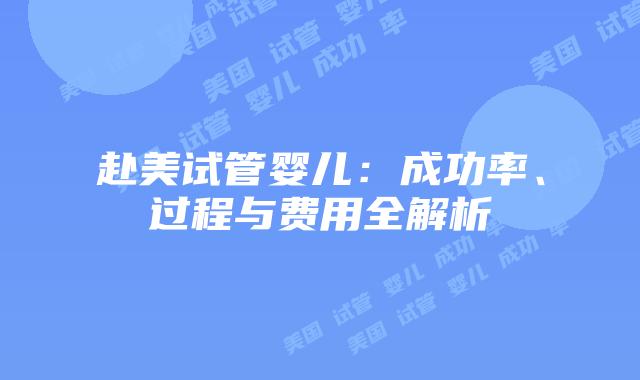 赴美试管婴儿:成功率、过程与费用全解析