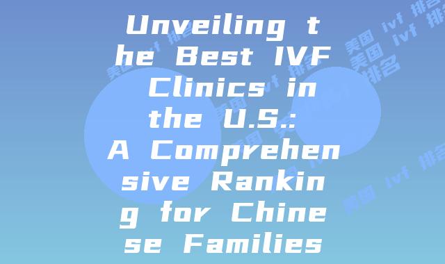Unveiling the Best IVF Clinics in the U.S.: A Comprehensive Ranking for Chinese Families