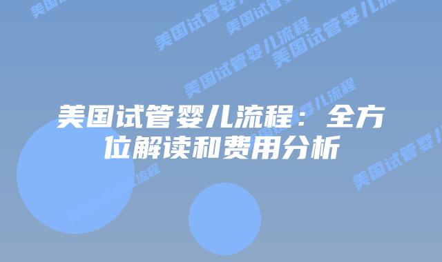 美国试管婴儿流程：全方位解读和费用分析