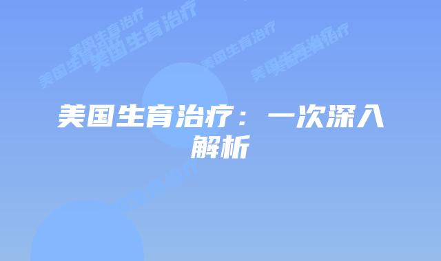 美国生育治疗：一次深入解析