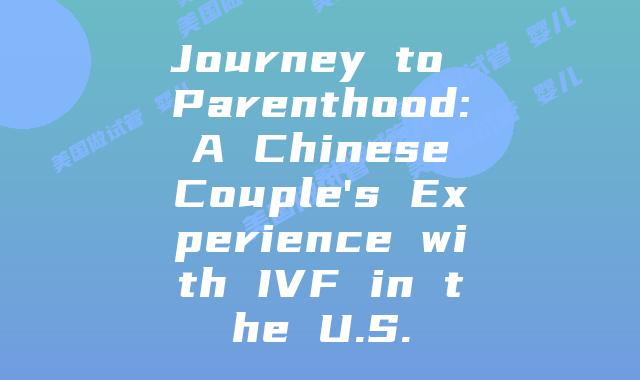 Journey to Parenthood: A Chinese Couple’s Experience with IVF in the U.S.