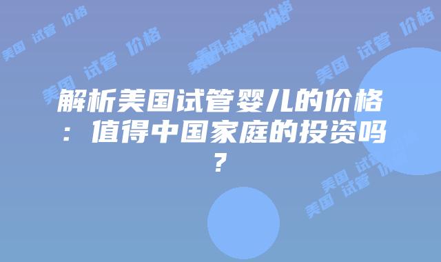 解析美国试管婴儿的价格：值得中国家庭的投资吗?