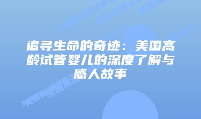 追寻生命的奇迹：美国高龄试管婴儿的深度了解与感人故事