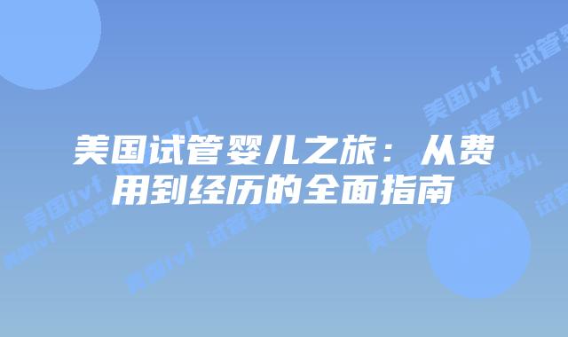 美国试管婴儿之旅:从费用到经历的全面指南