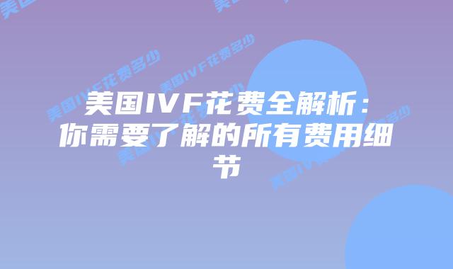 美国IVF花费全解析：你需要了解的所有费用细节