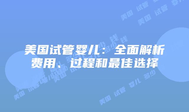 美国试管婴儿：全面解析费用、过程和最佳选择