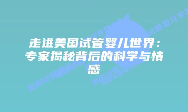 走进美国试管婴儿世界：专家揭秘背后的科学与情感