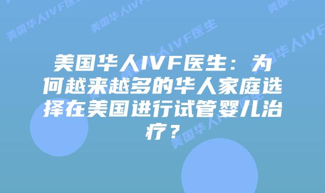 美国华人IVF医生:为何越来越多的华人家庭选择在美国进行试管婴儿治疗?