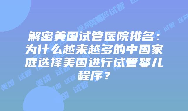 解密美国试管医院排名:为什么越来越多的中国家庭选择美国进行试管婴儿程序?
