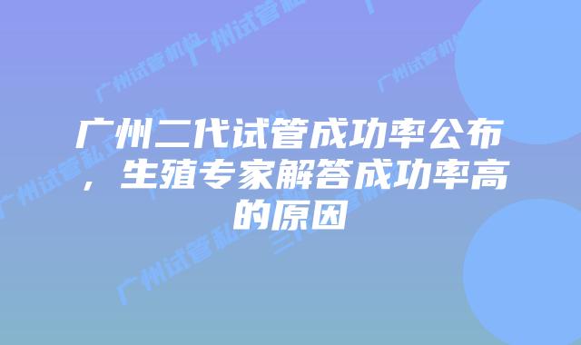 广州二代试管成功率公布，生殖专家解答成功率高的原因
