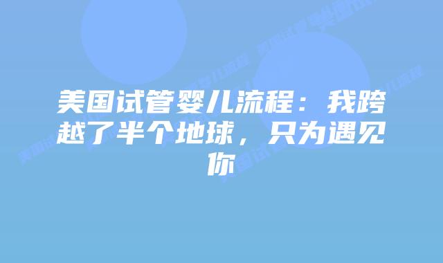 美国试管婴儿流程：我跨越了半个地球，只为遇见你