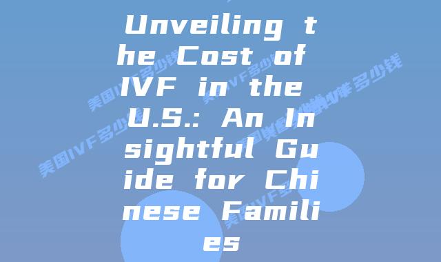 Unveiling the Cost of IVF in the U.S.: An Insightful Guide for Chinese Families