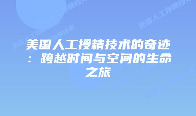 美国人工授精技术的奇迹：跨越时间与空间的生命之旅